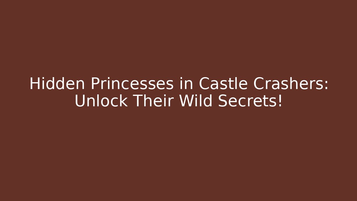 Hidden Princesses in Castle Crashers: Unlock Their Wild Secrets! - The Family Holidays