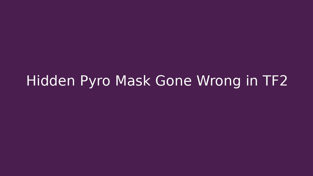 Hidden Pyro Mask Gone Wrong in TF2