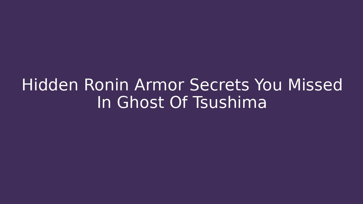 Hidden Ronin Armor Secrets You Missed In Ghost Of Tsushima