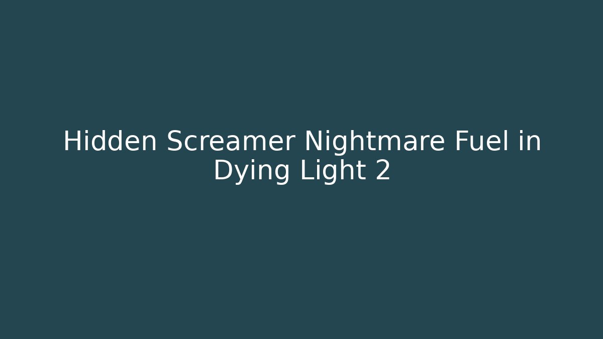 Hidden Screamer Nightmare Fuel in Dying Light 2