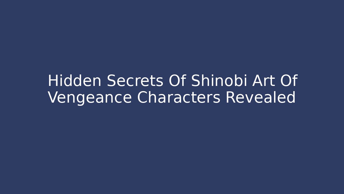 Hidden Secrets Of Shinobi Art Of Vengeance Characters Revealed