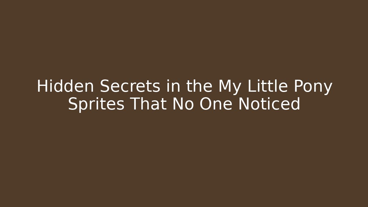 Hidden Secrets in the My Little Pony Sprites That No One Noticed