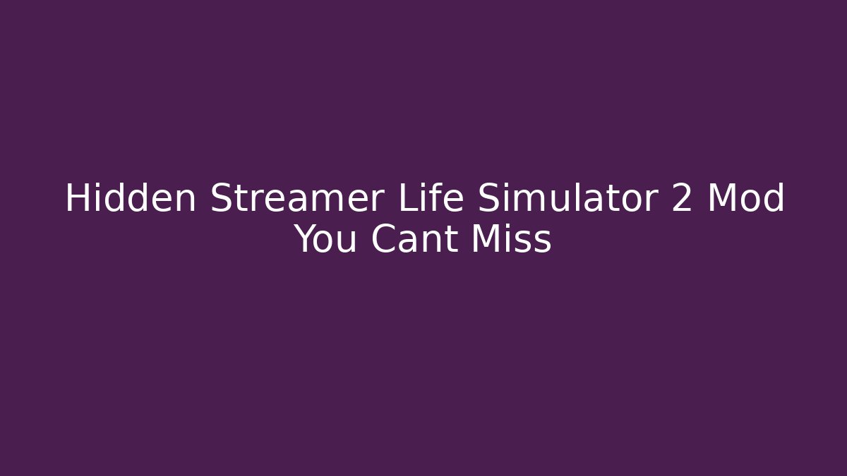 Hidden Streamer Life Simulator 2 Mod You Cant Miss