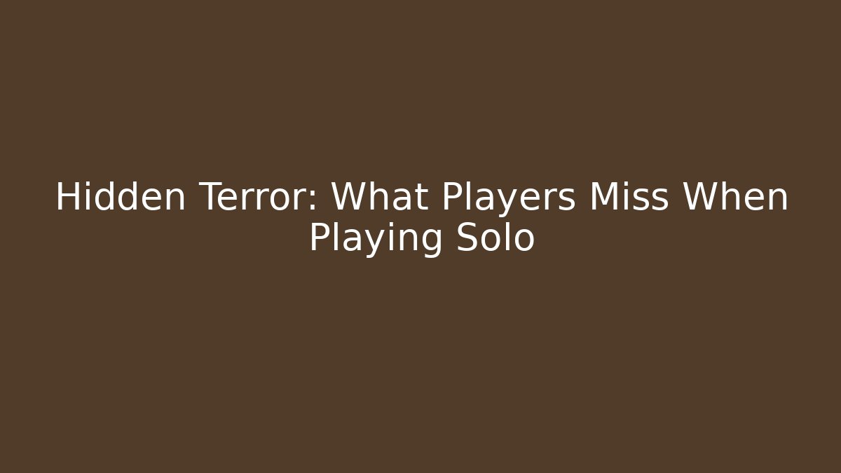 Hidden Terror: What Players Miss When Playing Solo