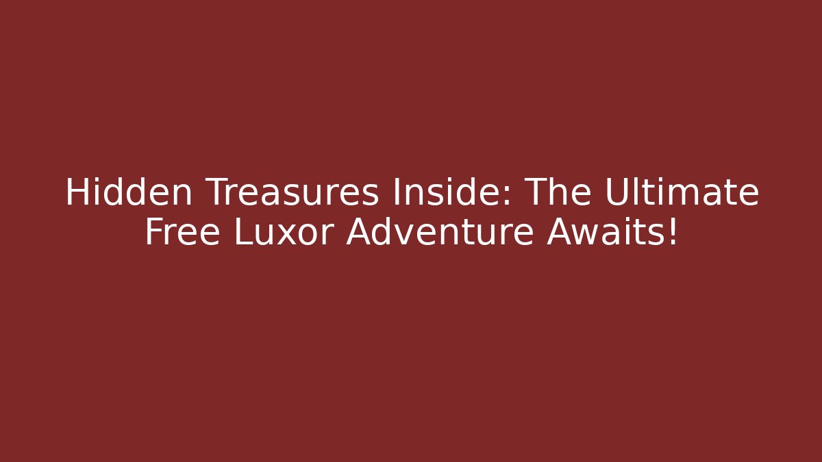 Hidden Treasures Inside: The Ultimate Free Luxor Adventure Awaits!
