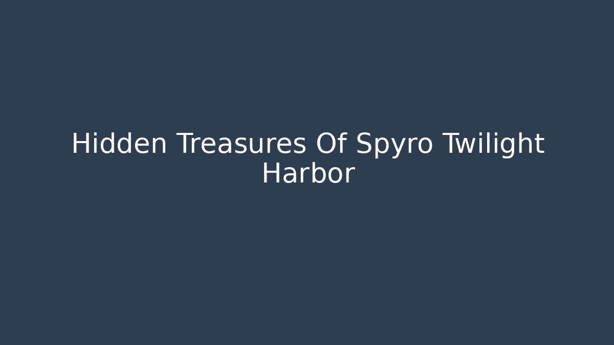 Hidden Treasures Of Spyro Twilight Harbor