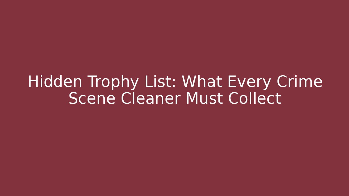 Hidden Trophy List: What Every Crime Scene Cleaner Must Collect