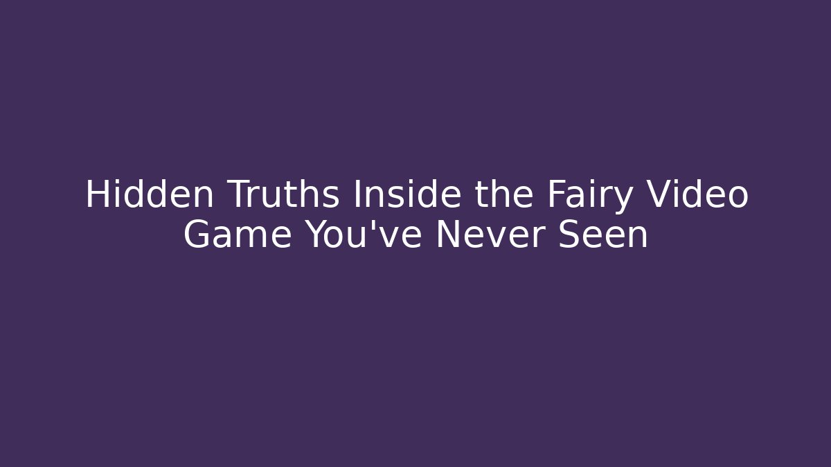 Hidden Truths Inside the Fairy Video Game You’ve Never Seen