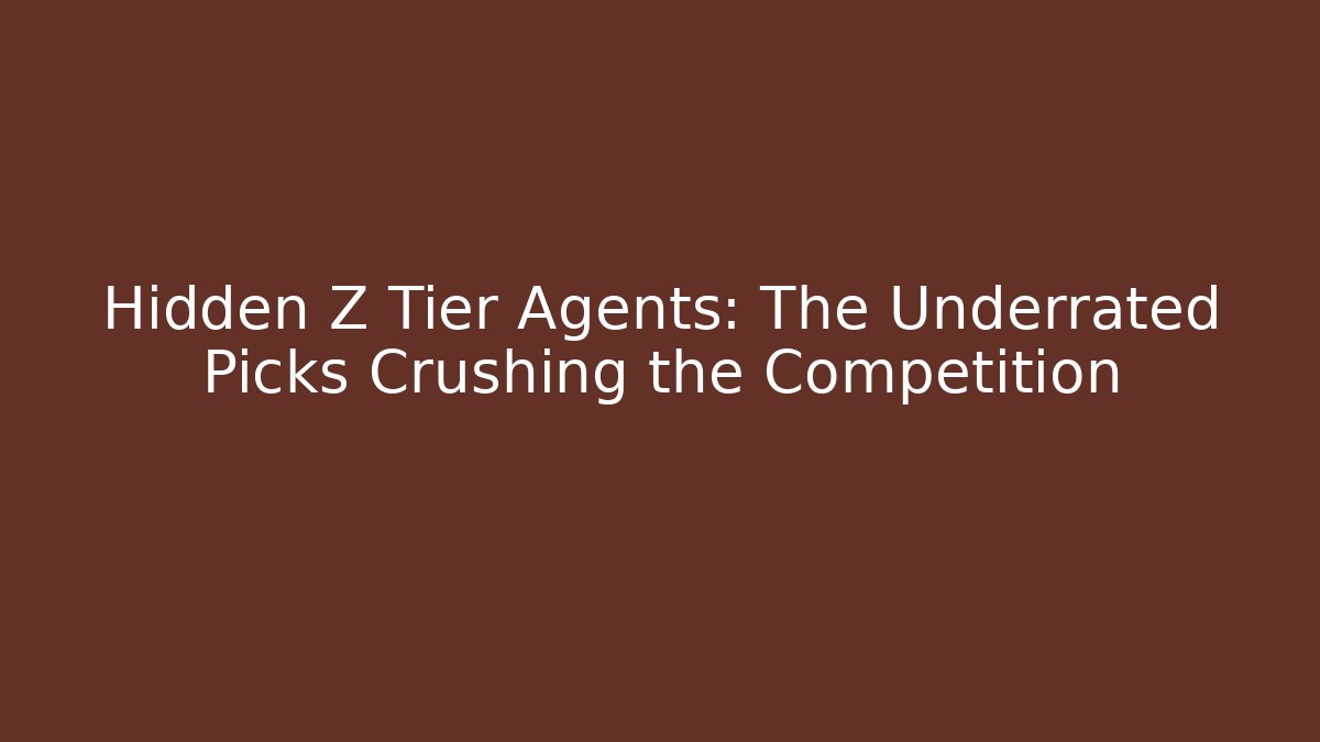 Hidden Z Tier Agents: The Underrated Picks Crushing the Competition