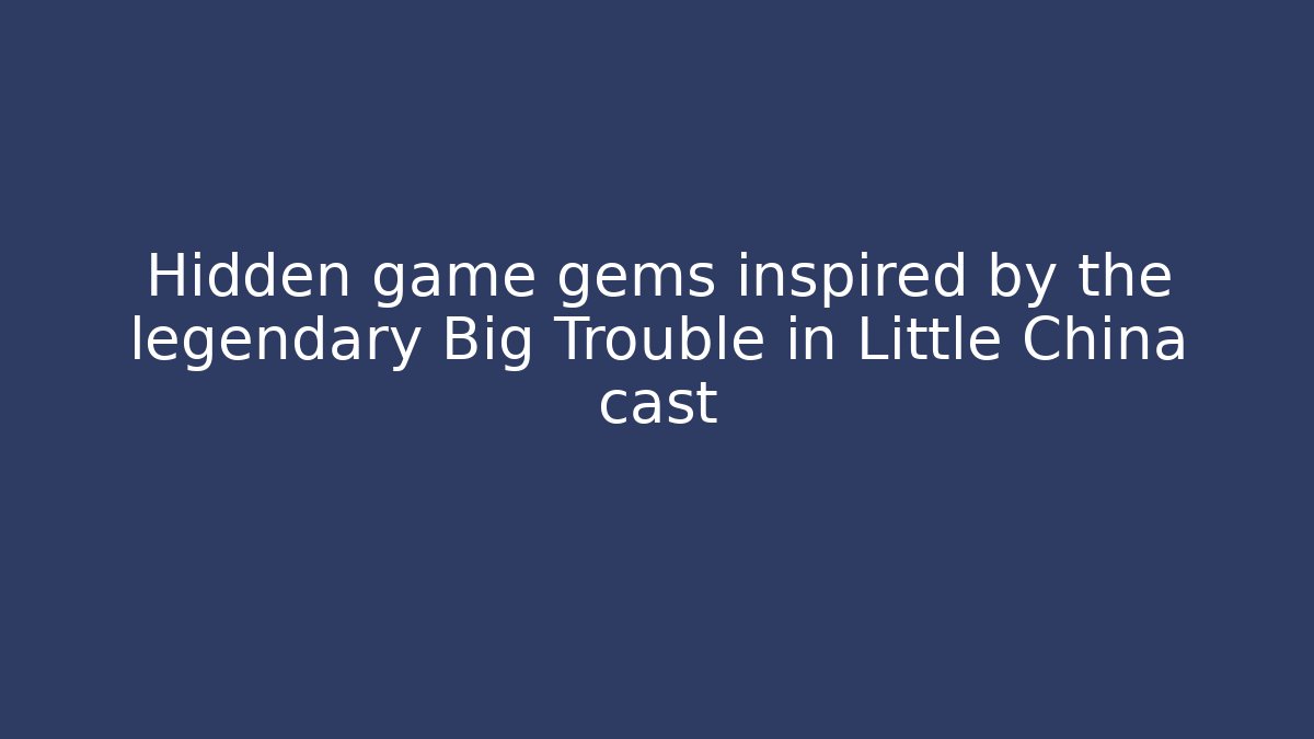 Hidden game gems inspired by the legendary Big Trouble in Little China cast