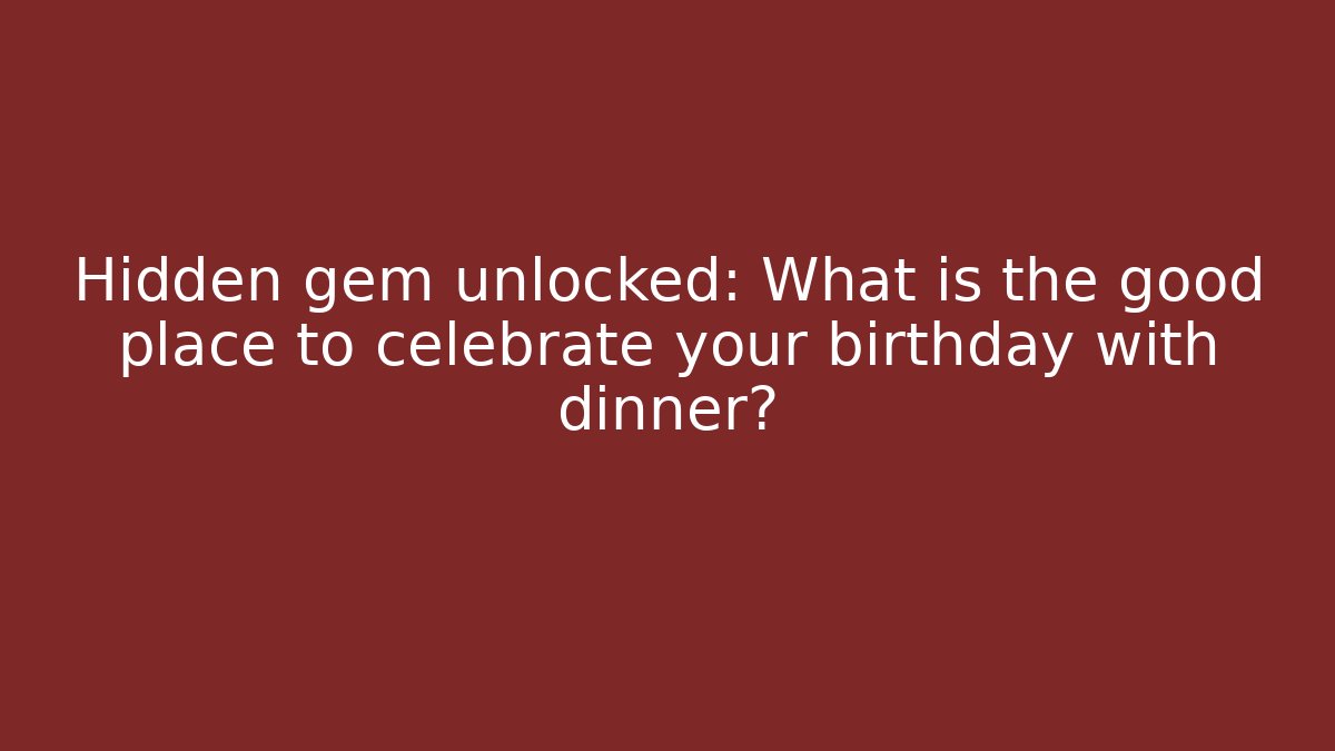Hidden gem unlocked: What is the good place to celebrate your birthday with dinner?