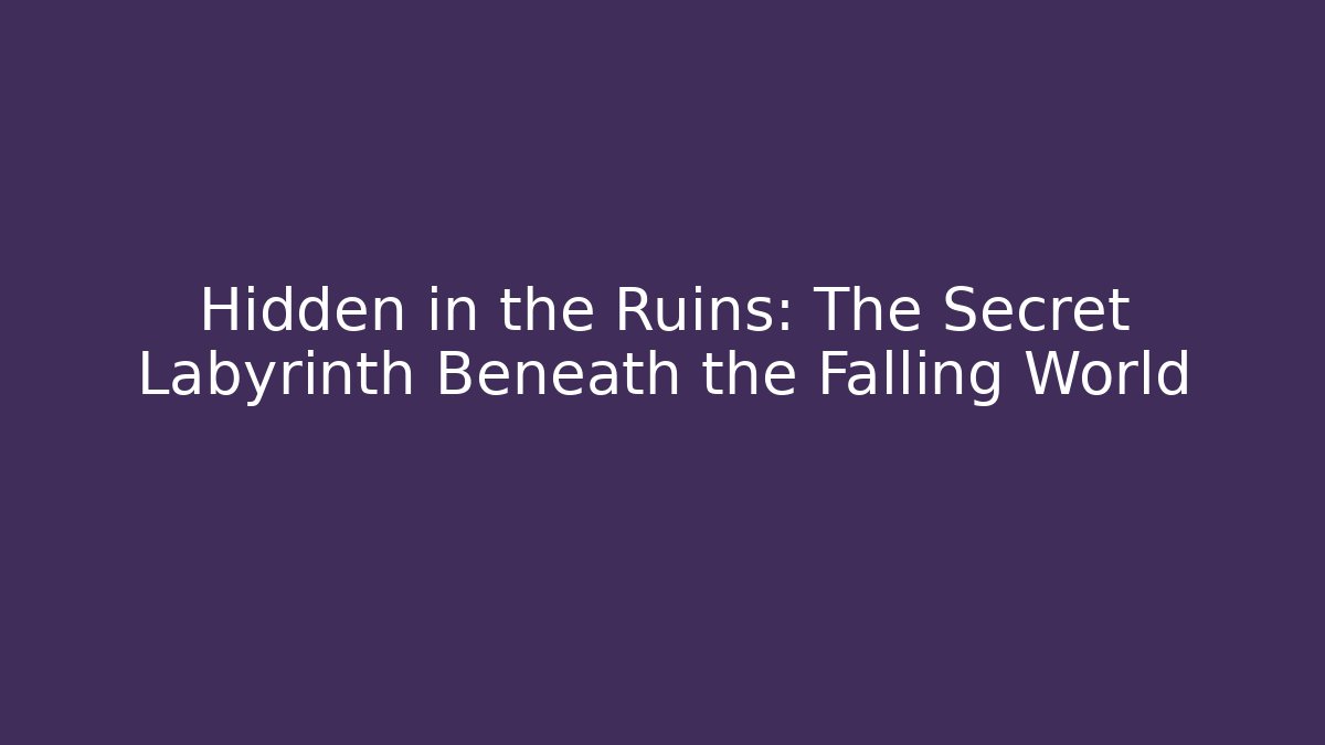 Hidden in the Ruins: The Secret Labyrinth Beneath the Falling World