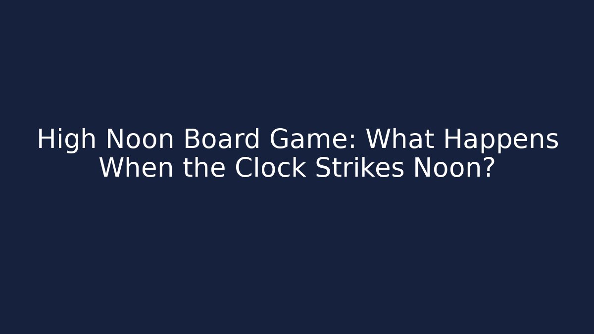 High Noon Board Game: What Happens When the Clock Strikes Noon? - The Family Holidays