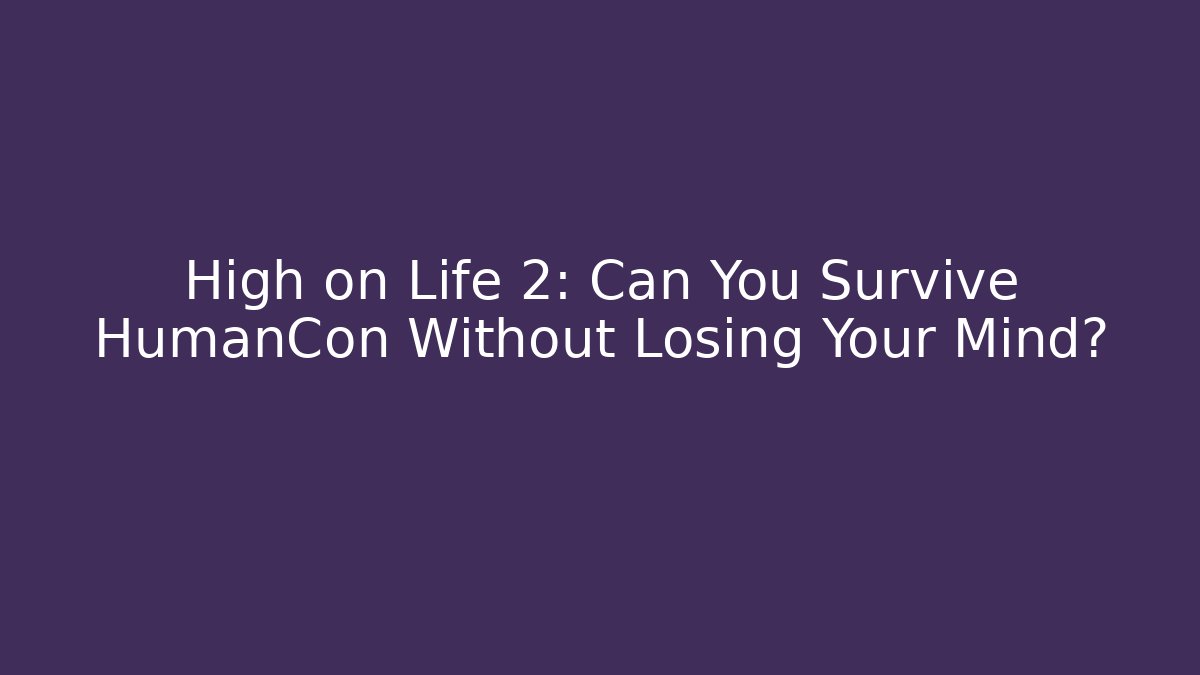 High on Life 2: Can You Survive HumanCon Without Losing Your Mind?