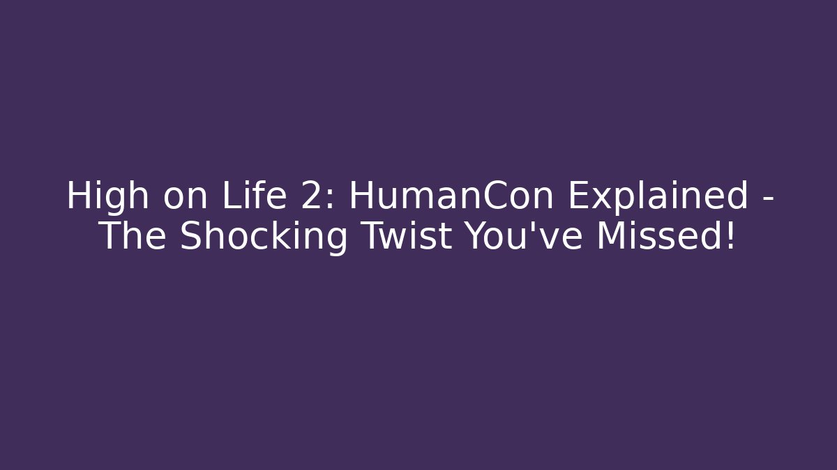High on Life 2: HumanCon Explained – The Shocking Twist You’ve Missed!
