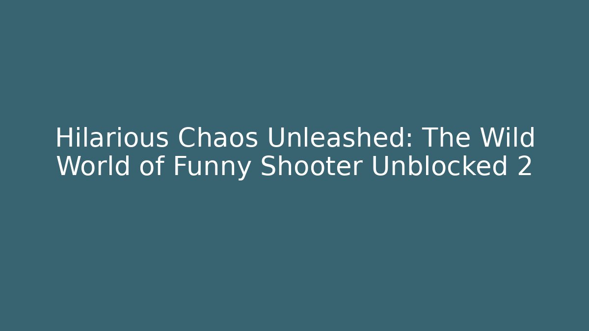 Hilarious Chaos Unleashed: The Wild World of Funny Shooter Unblocked 2