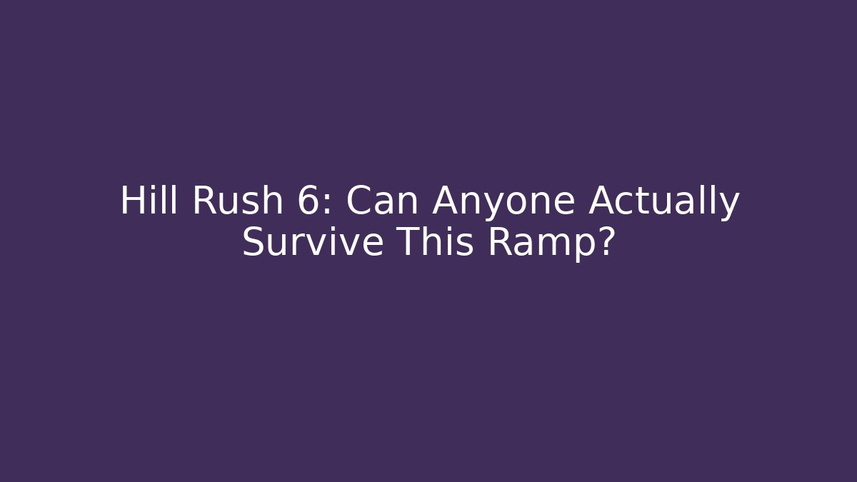 Hill Rush 6: Can Anyone Actually Survive This Ramp?
