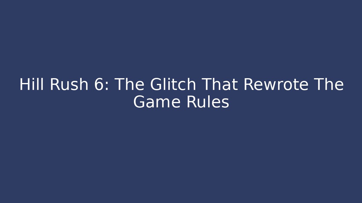 Hill Rush 6: The Glitch That Rewrote The Game Rules