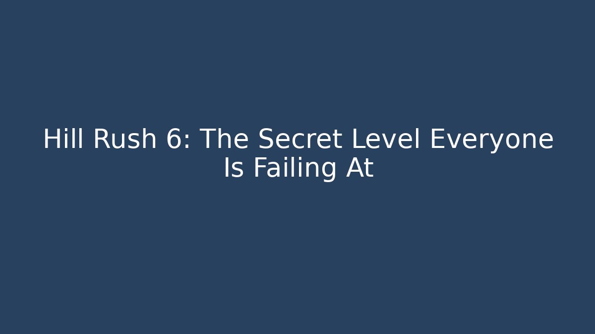 Hill Rush 6: The Secret Level Everyone Is Failing At