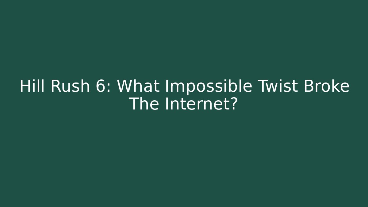 Hill Rush 6: What Impossible Twist Broke The Internet? - The Family Holidays