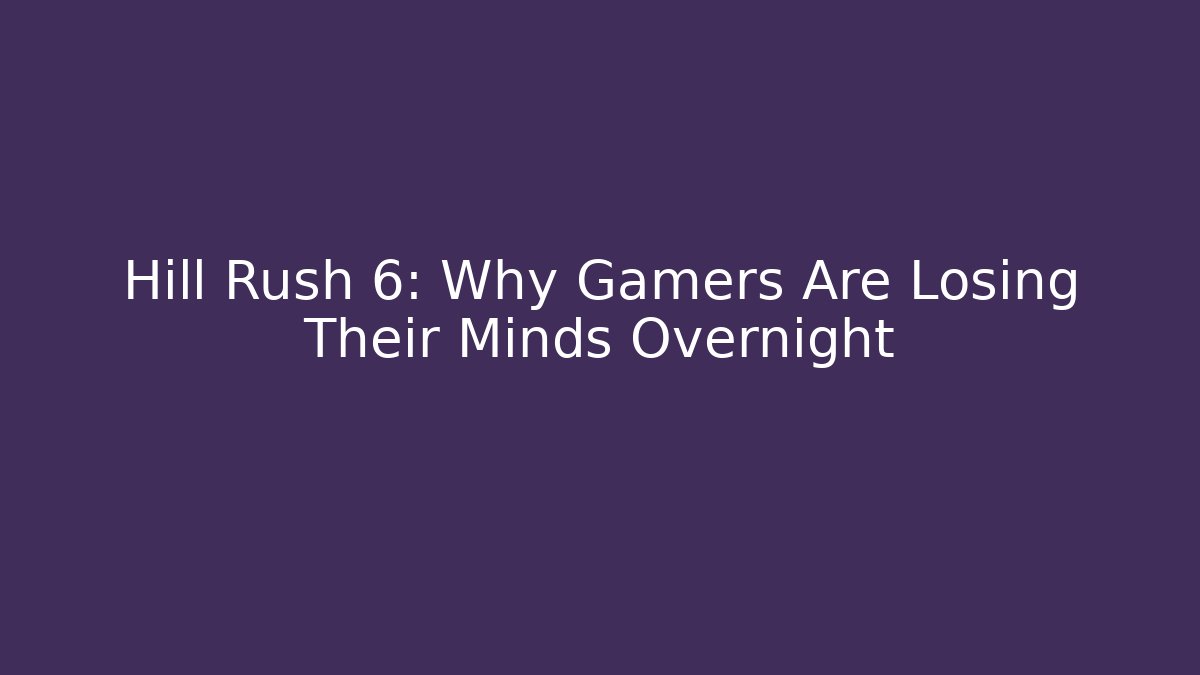 Hill Rush 6: Why Gamers Are Losing Their Minds Overnight