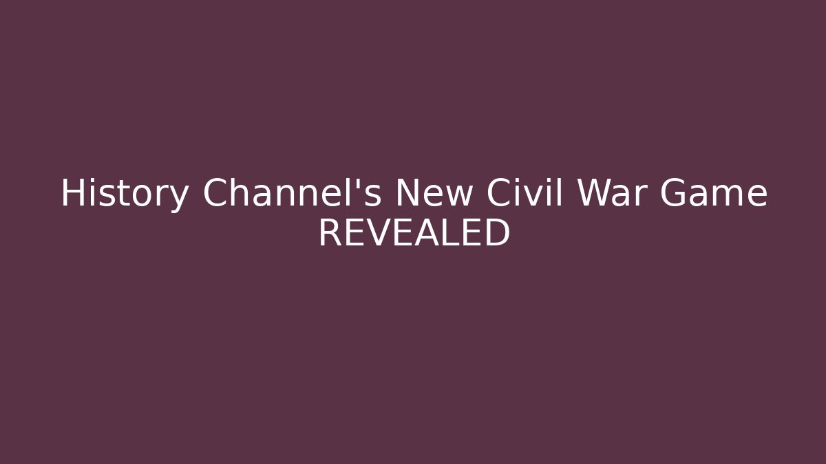 History Channel’s New Civil War Game REVEALED