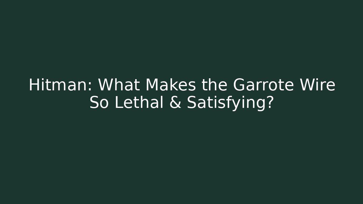 Hitman: What Makes the Garrote Wire So Lethal & Satisfying?