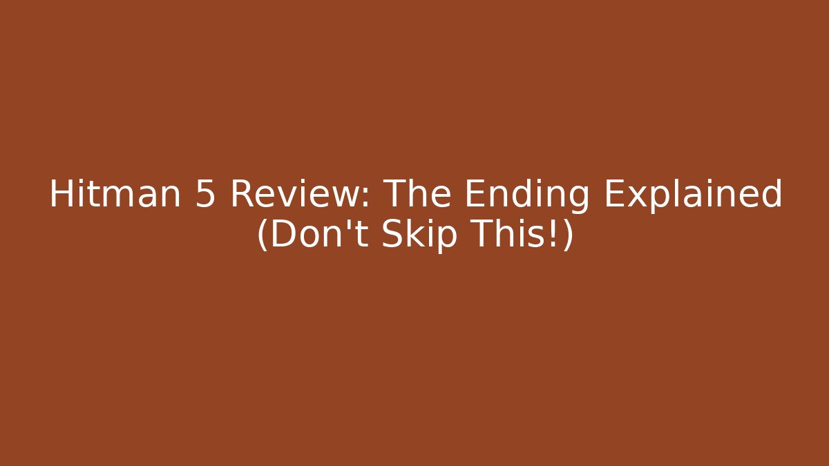 Hitman 5 Review: The Ending Explained (Don’t Skip This!)