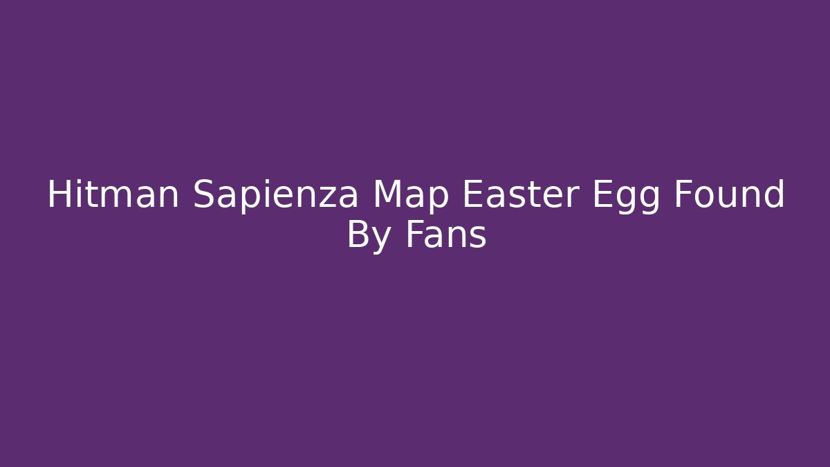 Hitman Sapienza Map Easter Egg Found By Fans
