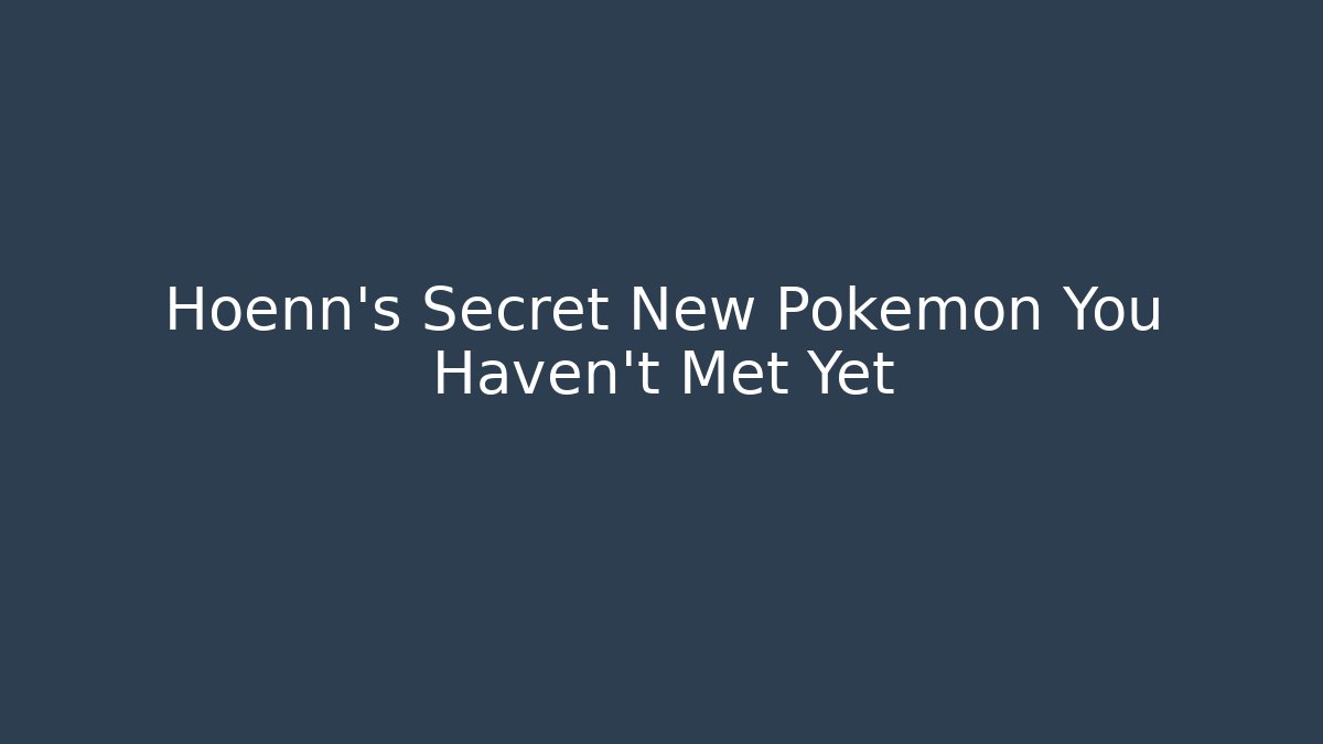 Hoenn’s Secret New Pokémon You Haven’t Met Yet