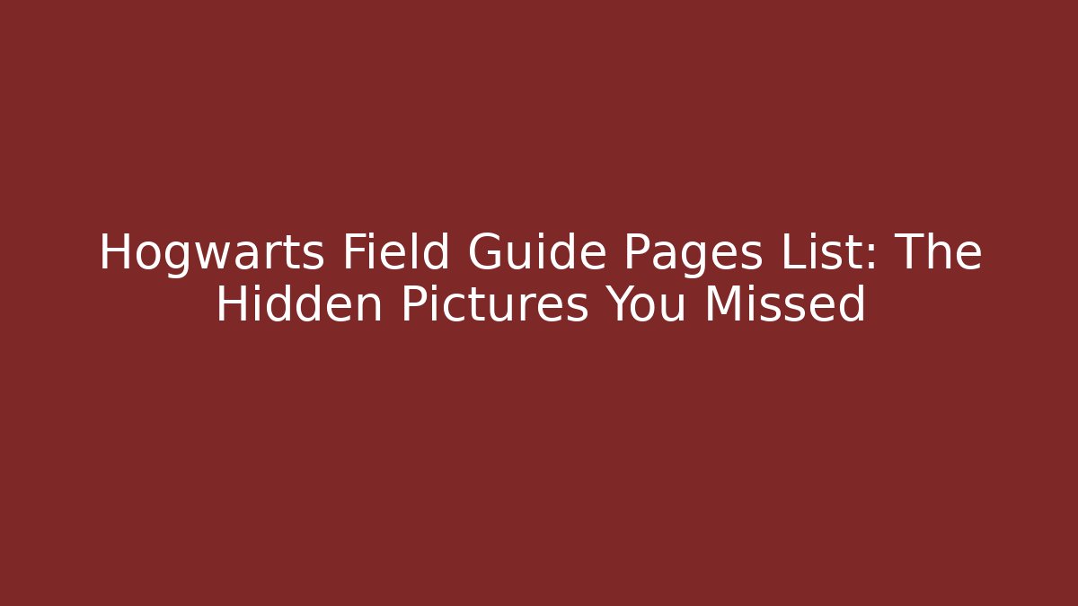 Hogwarts Field Guide Pages List: The Hidden Pictures You Missed - The Family Holidays