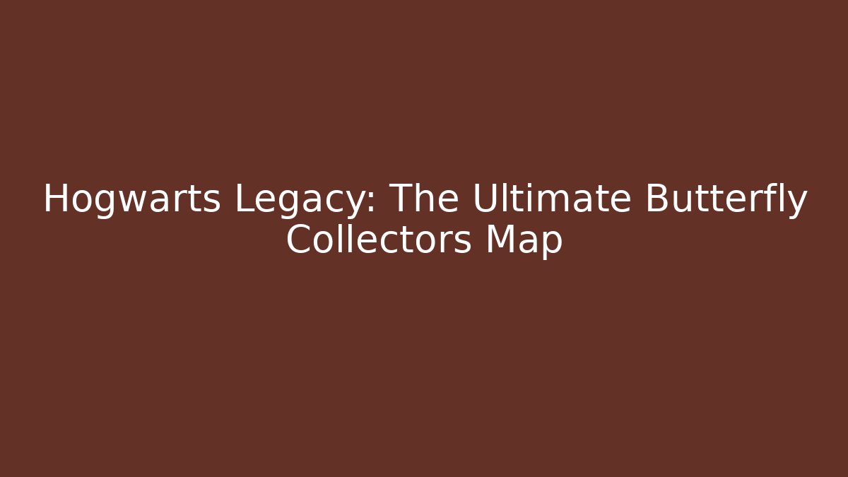 Hogwarts Legacy: The Ultimate Butterfly Collectors Map - The Family Holidays