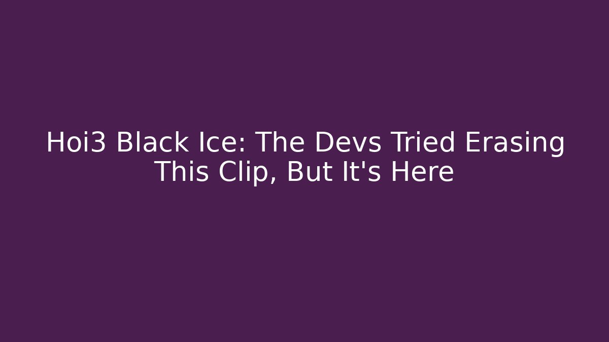 Hoi3 Black Ice: The Devs Tried Erasing This Clip, But It's Here