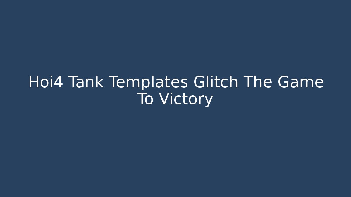 Hoi4 Tank Templates Glitch The Game To Victory