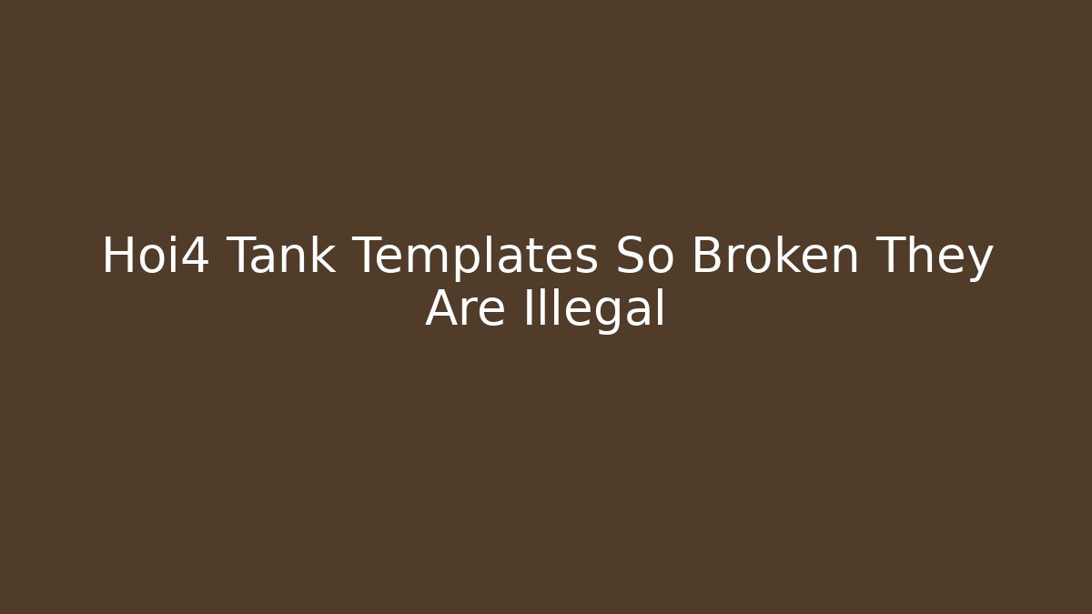 Hoi4 Tank Templates So Broken They Are Illegal