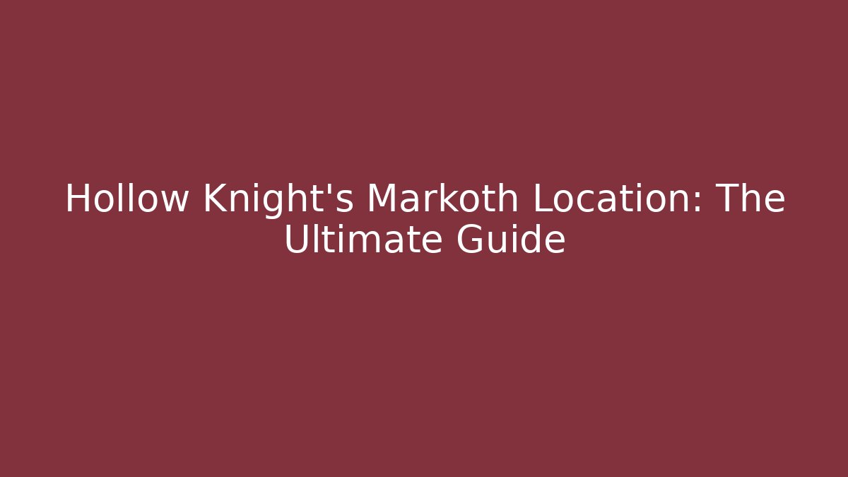 Hollow Knight's Markoth Location: The Ultimate Guide