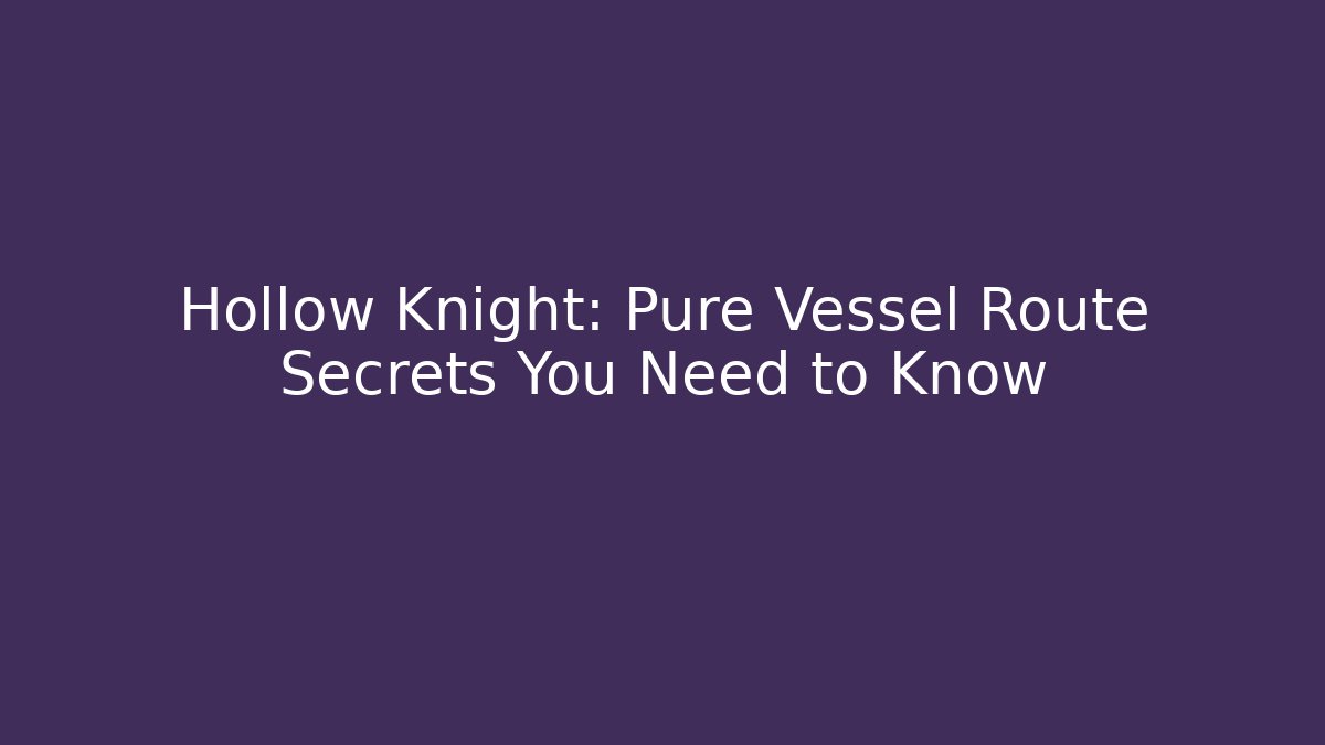 Hollow Knight: Pure Vessel Route Secrets You Need to Know