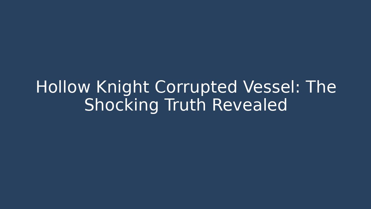 Hollow Knight Corrupted Vessel: The Shocking Truth Revealed