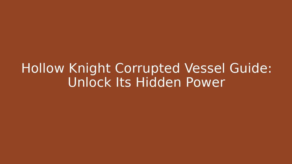 Hollow Knight Corrupted Vessel Guide: Unlock Its Hidden Power