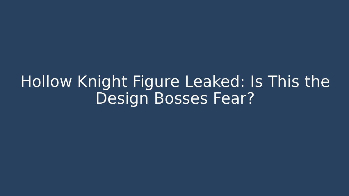 Hollow Knight Figure Leaked: Is This the Design Bosses Fear?