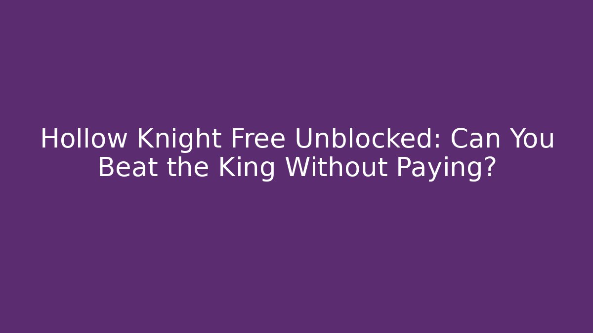 Hollow Knight Free Unblocked: Can You Beat the King Without Paying?