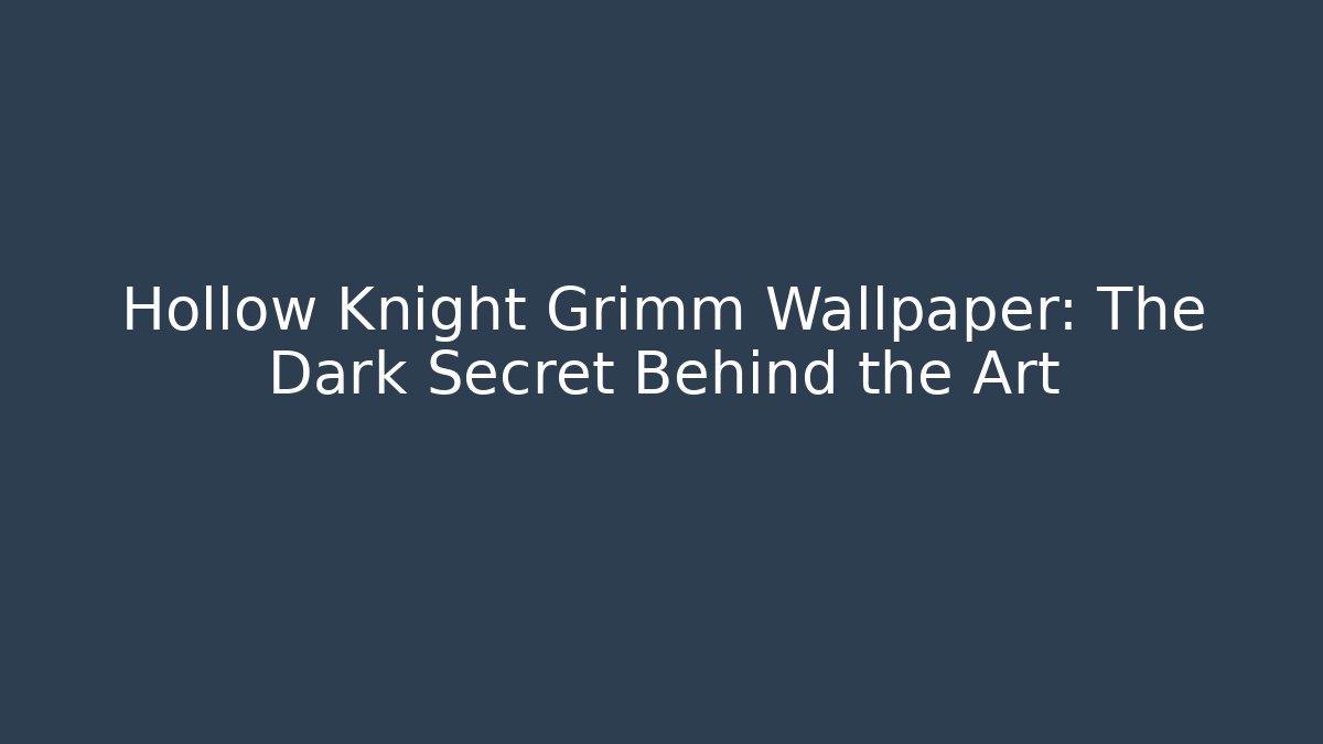 Hollow Knight Grimm Wallpaper: The Dark Secret Behind the Art