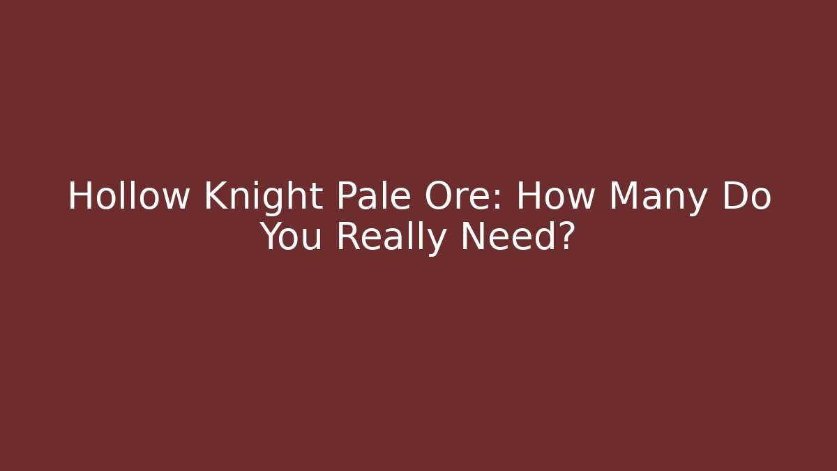 Hollow Knight Pale Ore: How Many Do You Really Need?