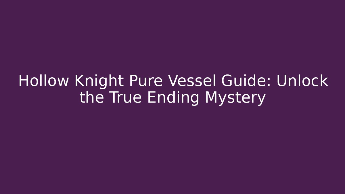 Hollow Knight Pure Vessel Guide: Unlock the True Ending Mystery - The Family Holidays