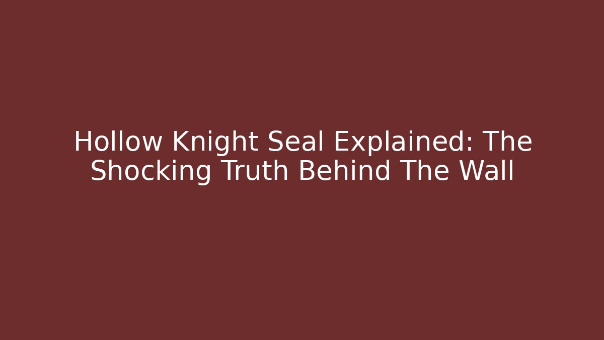 Hollow Knight Seal Explained: The Shocking Truth Behind The Wall - The Family Holidays