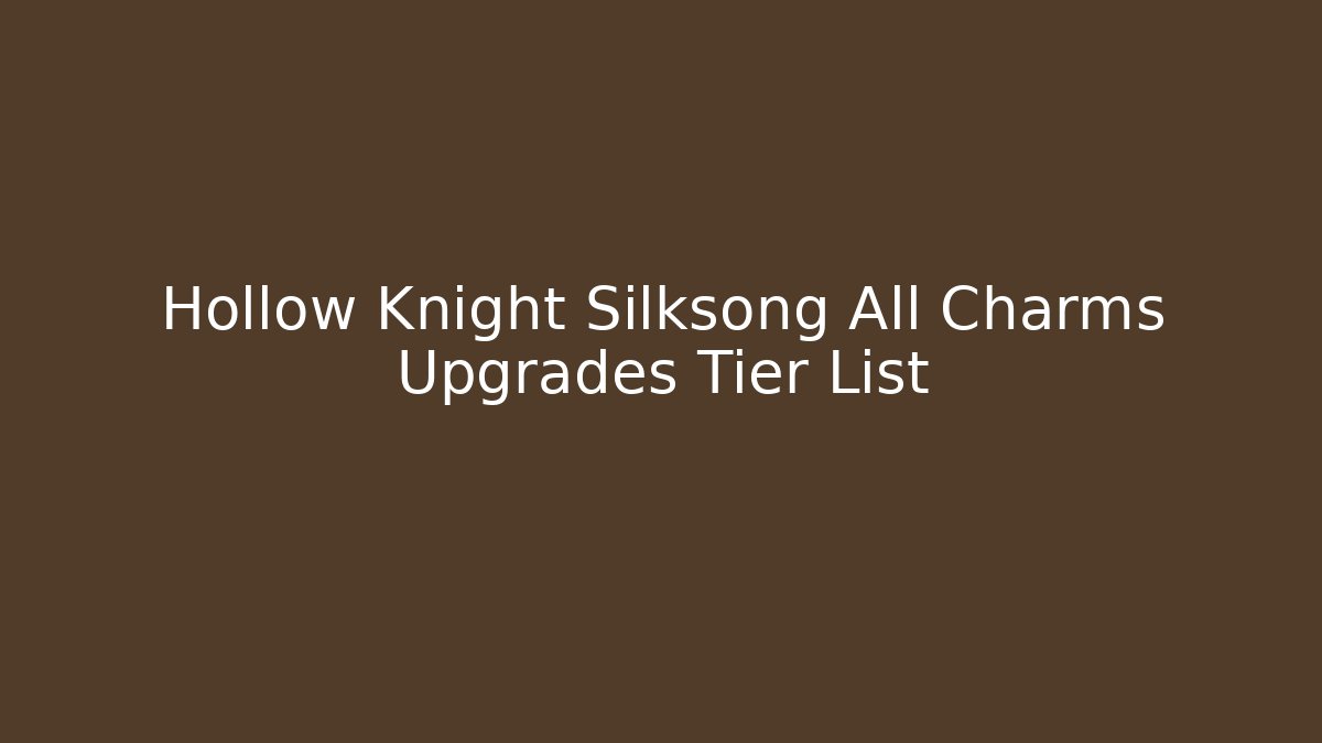 Hollow Knight Silksong All Charms Upgrades Tier List - The Family Holidays