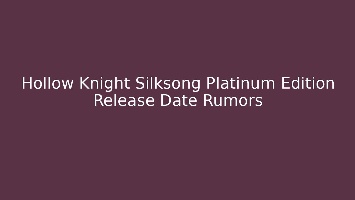 Hollow Knight Silksong Platinum Edition Release Date Rumors