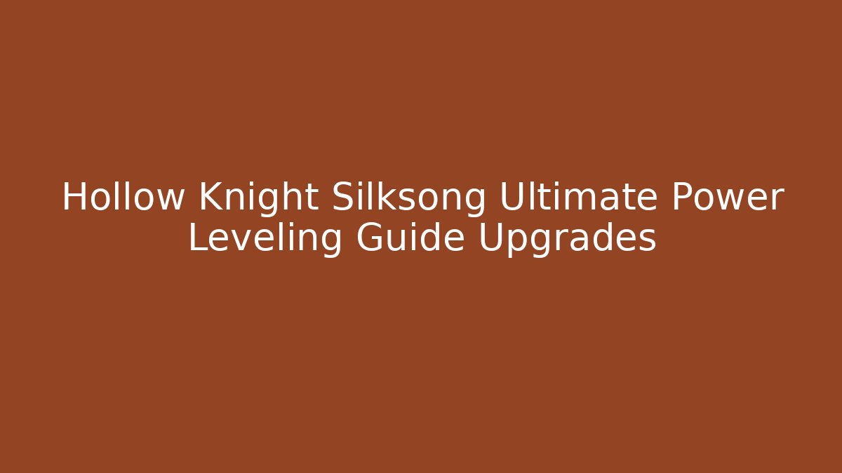 Hollow Knight Silksong Ultimate Power Leveling Guide Upgrades