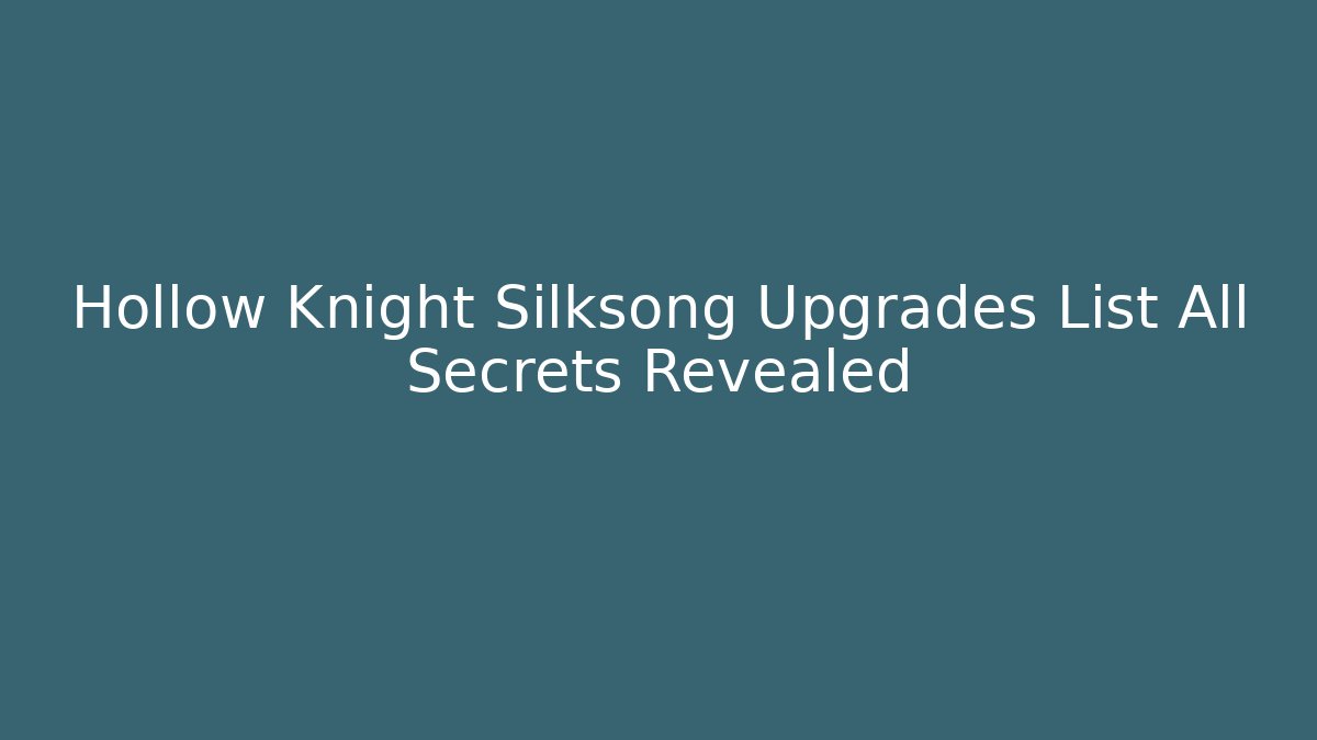 Hollow Knight Silksong Upgrades List All Secrets Revealed