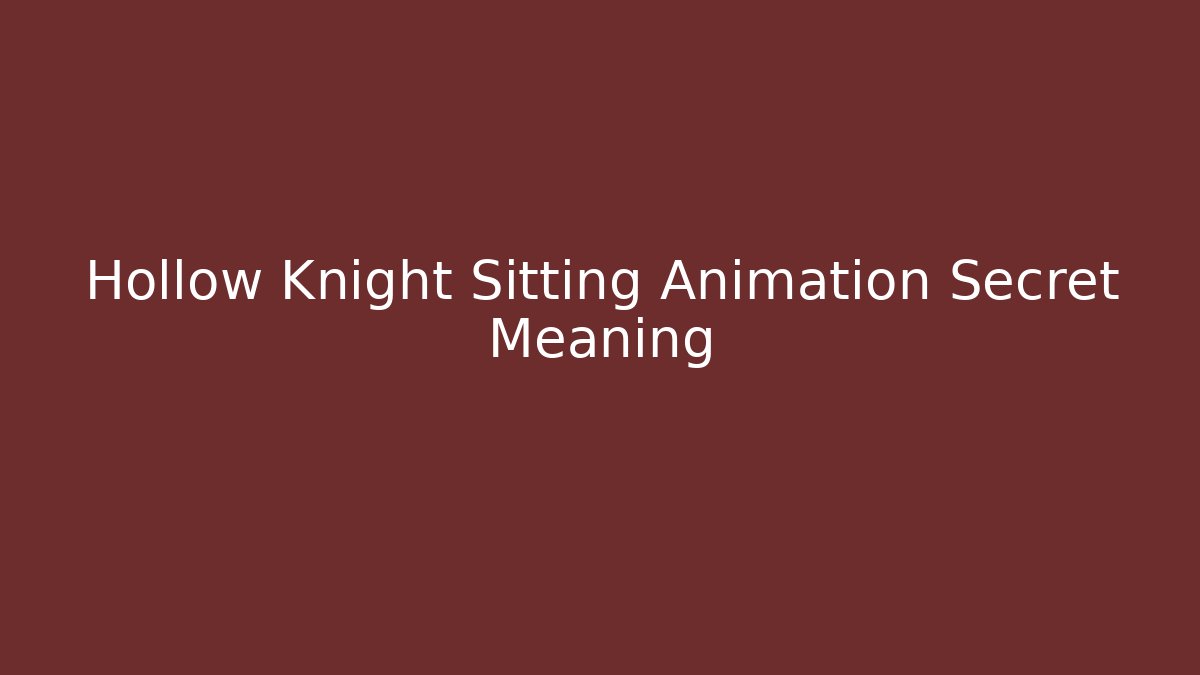 Hollow Knight Sitting Animation Secret Meaning